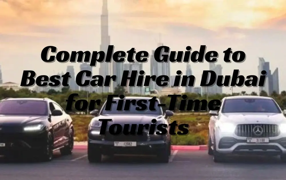 Complete Guide to Best Car Hire in Dubai for First-Time Tourists