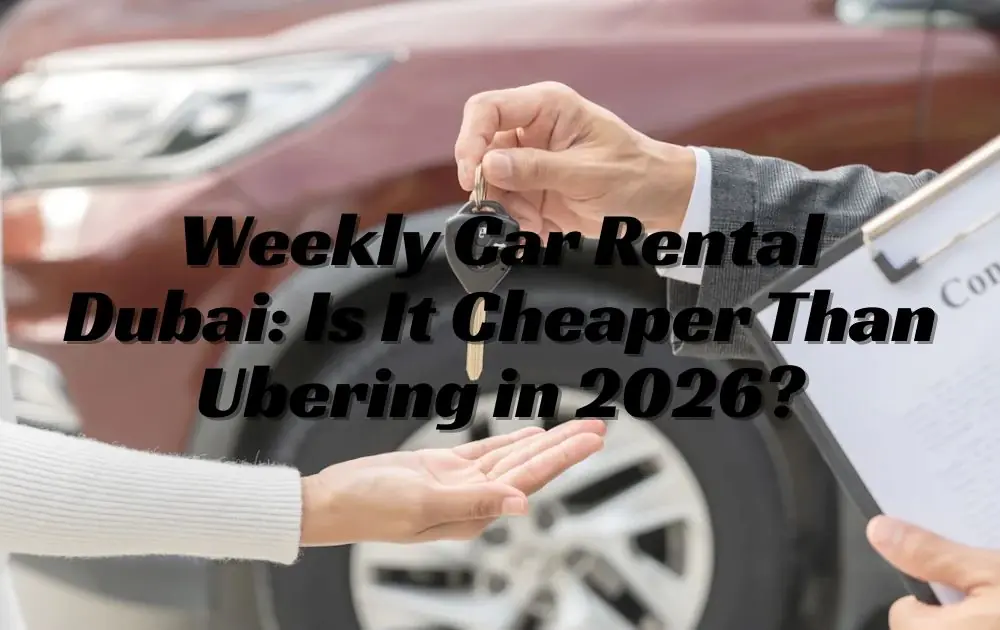Weekly Car Rental Dubai: Is It Cheaper Than Ubering in 2026?