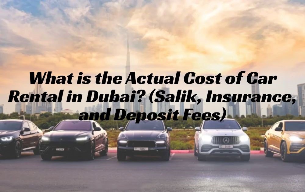 What is the Actual Cost of Car Rental in Dubai? (Salik, Insurance, and Deposit Fees)